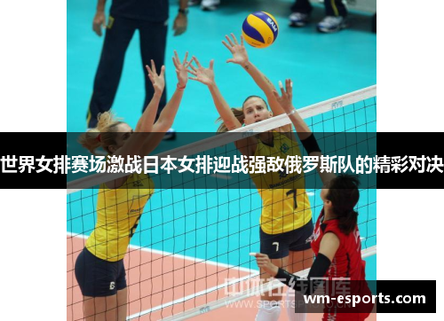 世界女排赛场激战日本女排迎战强敌俄罗斯队的精彩对决