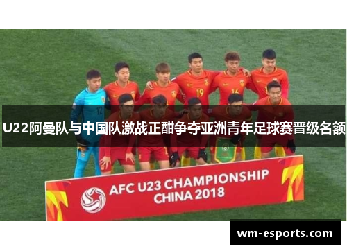 U22阿曼队与中国队激战正酣争夺亚洲青年足球赛晋级名额