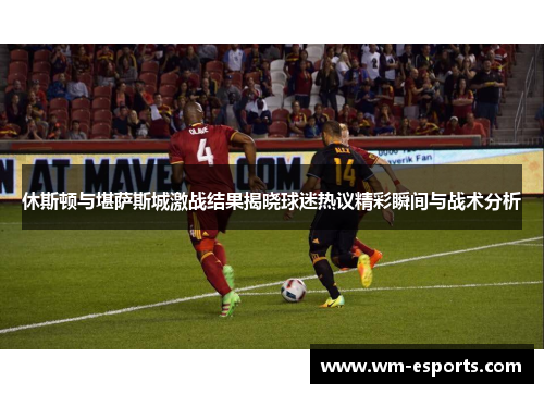 休斯顿与堪萨斯城激战结果揭晓球迷热议精彩瞬间与战术分析