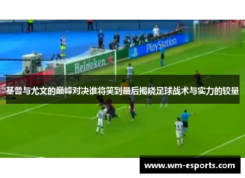 基普与尤文的巅峰对决谁将笑到最后揭晓足球战术与实力的较量