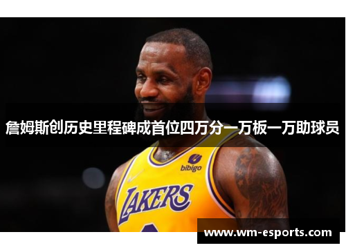 詹姆斯创历史里程碑成首位四万分一万板一万助球员