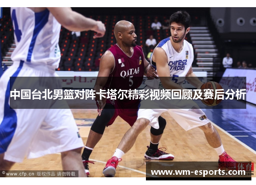 中国台北男篮对阵卡塔尔精彩视频回顾及赛后分析