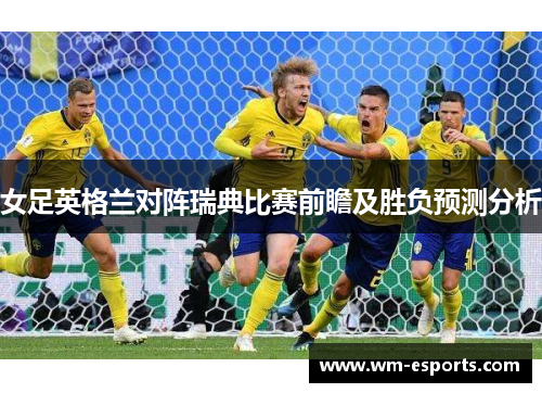 女足英格兰对阵瑞典比赛前瞻及胜负预测分析