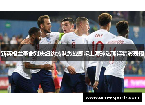新英格兰革命对决纽约城队激战即将上演球迷期待精彩表现